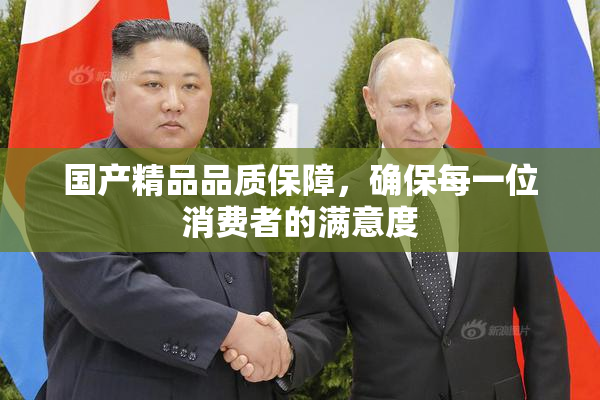 国产精品品质保障，确保每一位消费者的满意度
