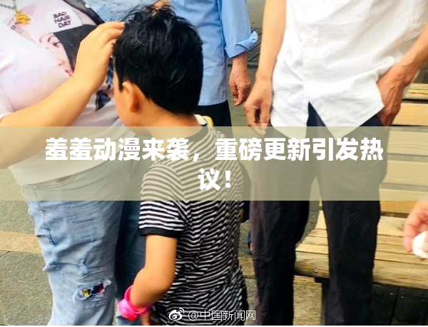 羞羞动漫来袭，重磅更新引发热议！