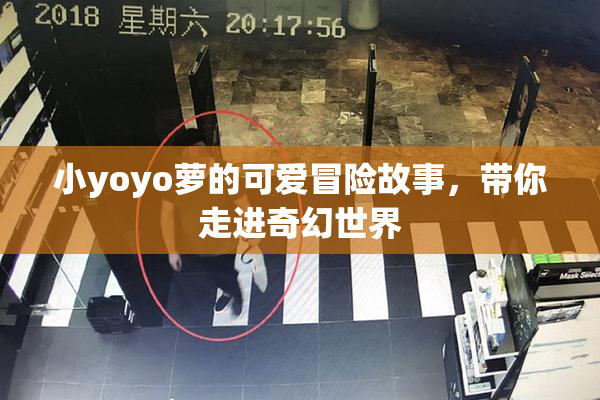 小yoyo萝的可爱冒险故事，带你走进奇幻世界