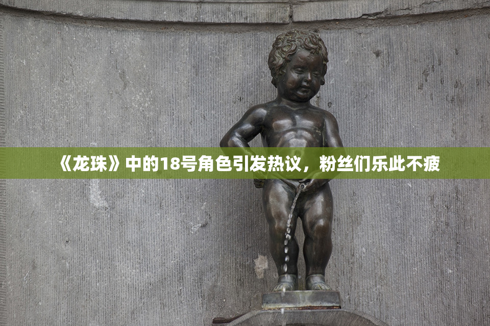 《龙珠》中的18号角色引发热议，粉丝们乐此不疲