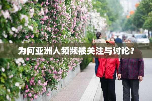 为何亚洲人频频被关注与讨论？
