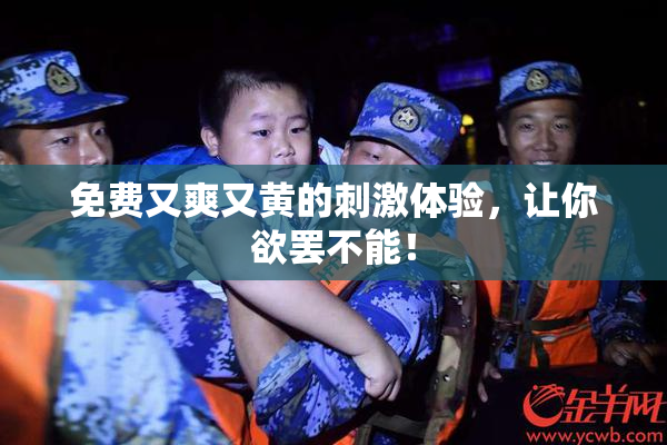 免费又爽又黄的刺激体验，让你欲罢不能！