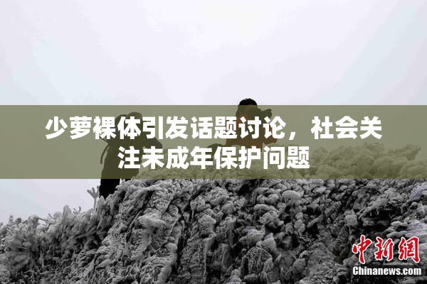 少萝裸体引发话题讨论，社会关注未成年保护问题