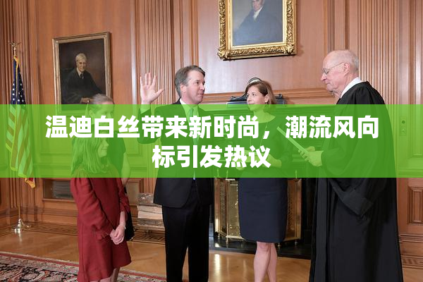 温迪白丝带来新时尚，潮流风向标引发热议