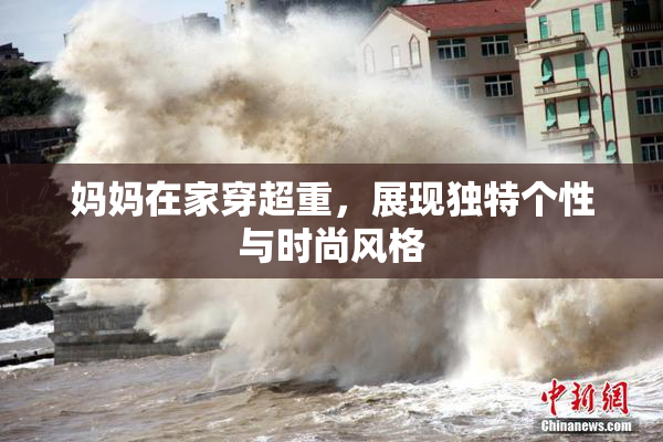 妈妈在家穿超重，展现独特个性与时尚风格
