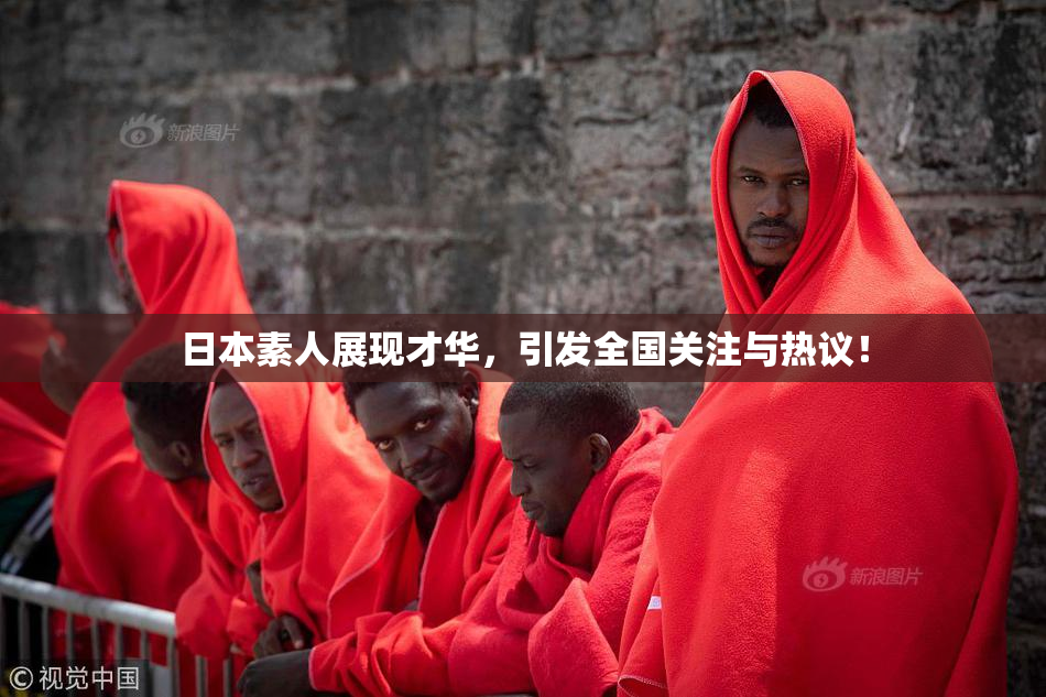 日本素人展现才华，引发全国关注与热议！