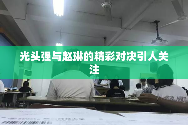光头强与赵琳的精彩对决引人关注