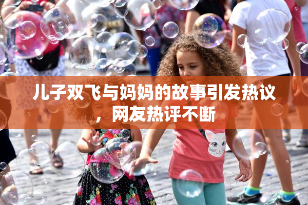 儿子双飞与妈妈的故事引发热议，网友热评不断