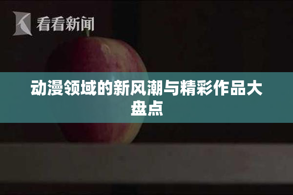 动漫领域的新风潮与精彩作品大盘点