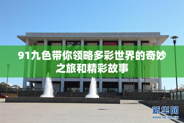 91九色带你领略多彩世界的奇妙之旅和精彩故事
