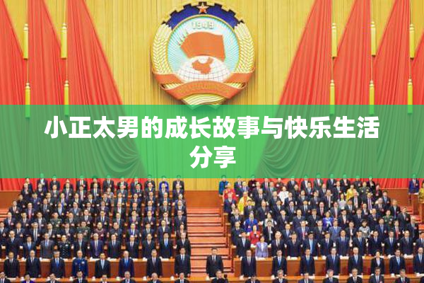 小正太男的成长故事与快乐生活分享