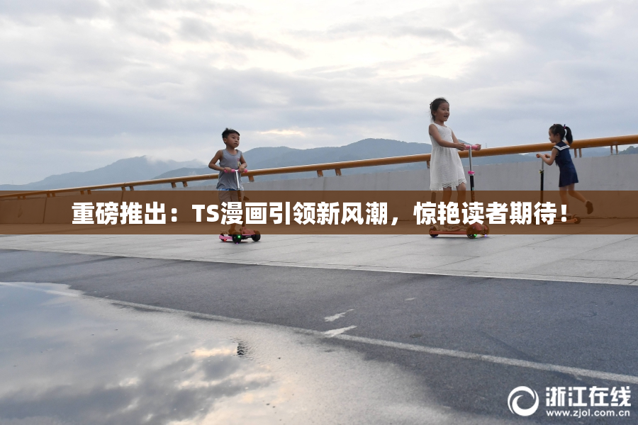 重磅推出：TS漫画引领新风潮，惊艳读者期待！