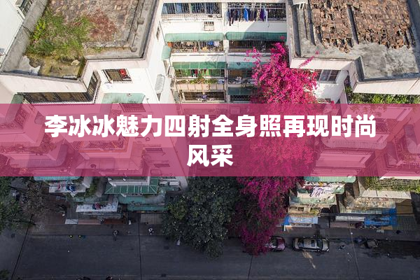 李冰冰魅力四射全身照再现时尚风采