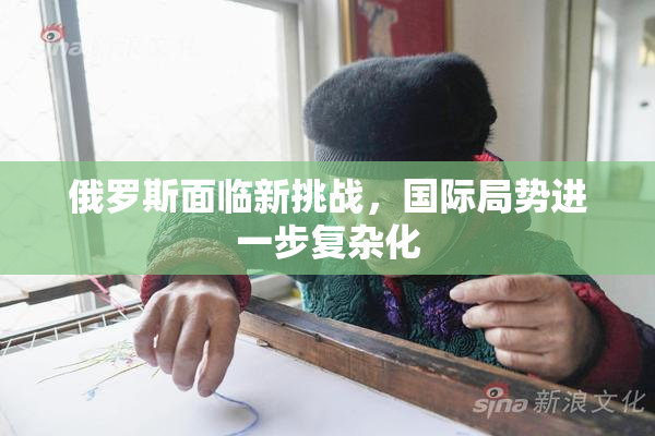 俄罗斯面临新挑战，国际局势进一步复杂化