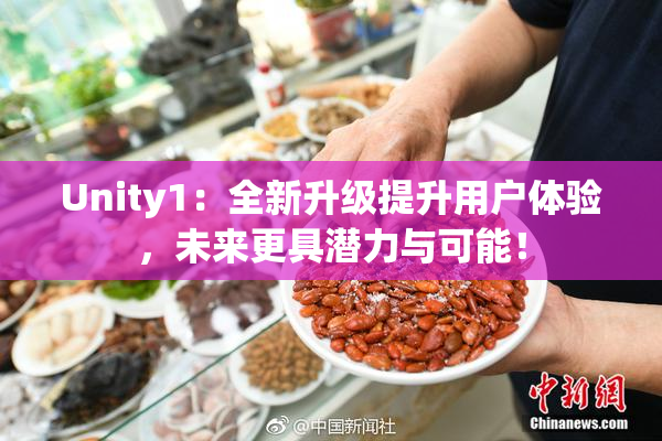 Unity1：全新升级提升用户体验，未来更具潜力与可能！
