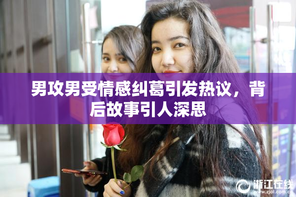 男攻男受情感纠葛引发热议，背后故事引人深思