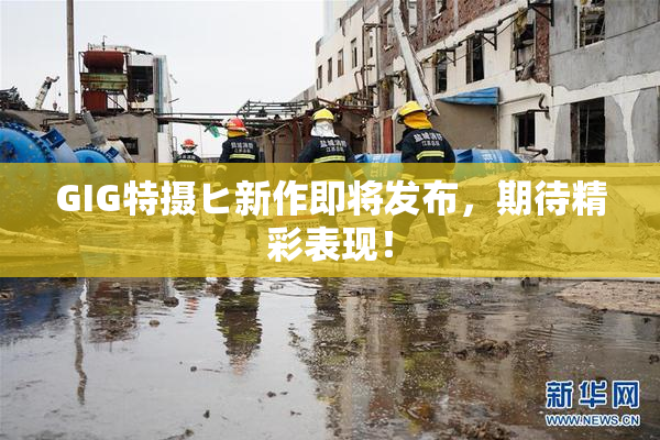 GIG特摄ヒ新作即将发布，期待精彩表现！