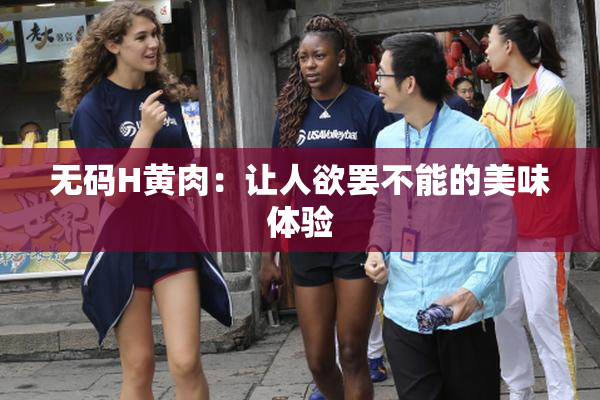 无码H黄肉：让人欲罢不能的美味体验