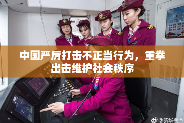 中国严厉打击不正当行为，重拳出击维护社会秩序