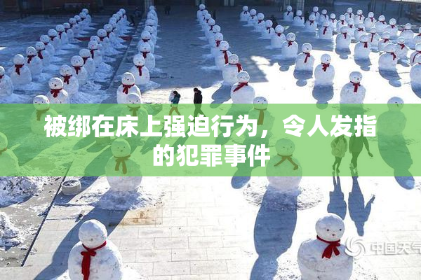 被绑在床上强迫行为，令人发指的犯罪事件