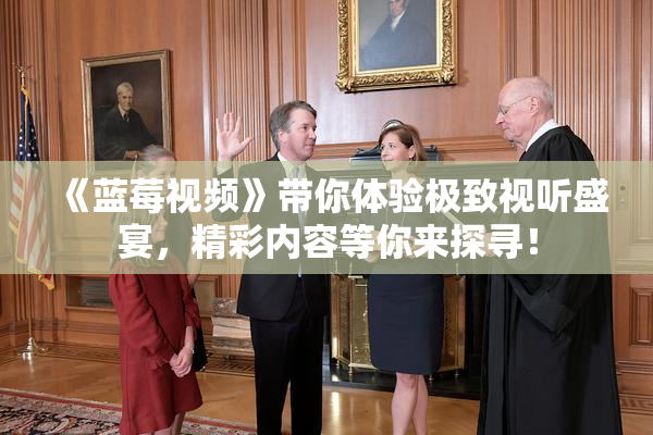 《蓝莓视频》带你体验极致视听盛宴，精彩内容等你来探寻！