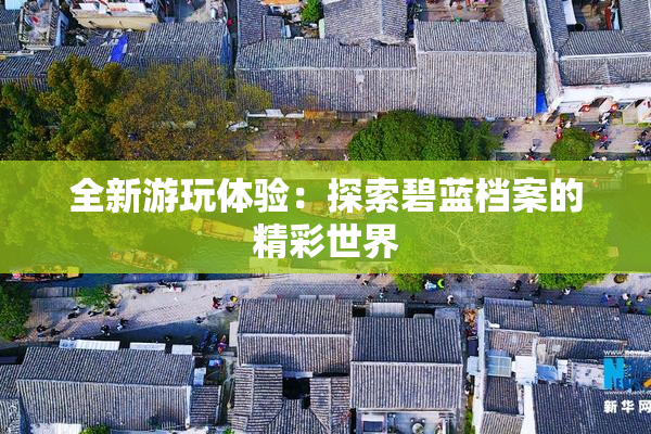 全新游玩体验：探索碧蓝档案的精彩世界