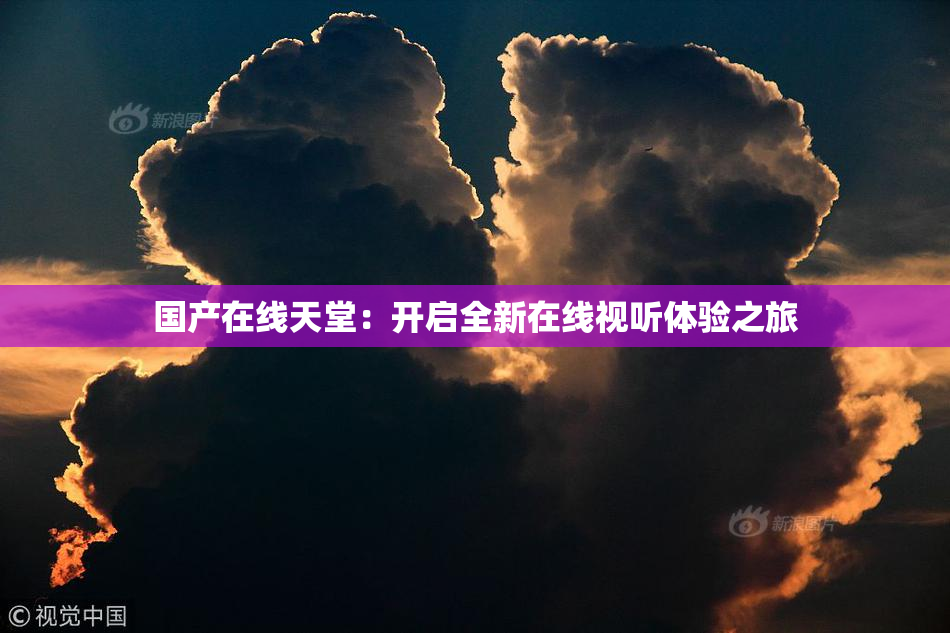 国产在线天堂：开启全新在线视听体验之旅