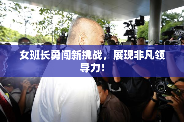 女班长勇闯新挑战，展现非凡领导力！