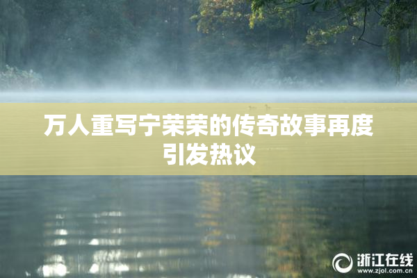万人重写宁荣荣的传奇故事再度引发热议