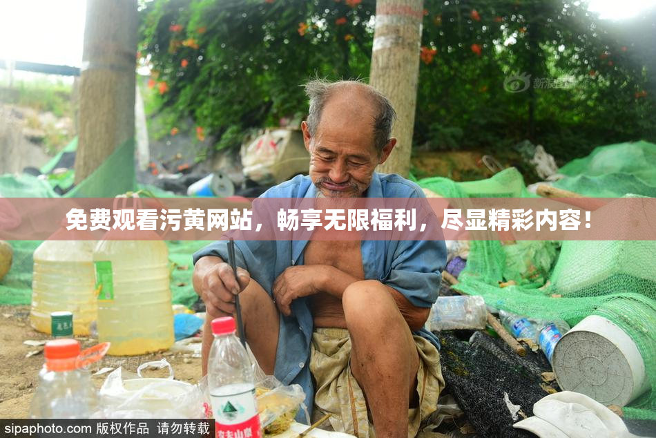 免费观看污黄网站，畅享无限福利，尽显精彩内容！