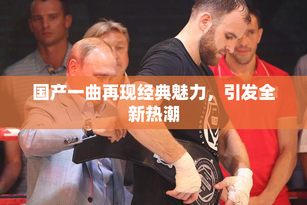 国产一曲再现经典魅力，引发全新热潮