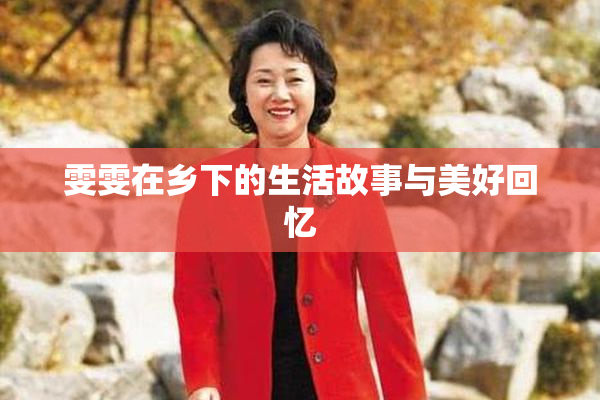雯雯在乡下的生活故事与美好回忆