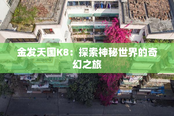 金发天国K8：探索神秘世界的奇幻之旅