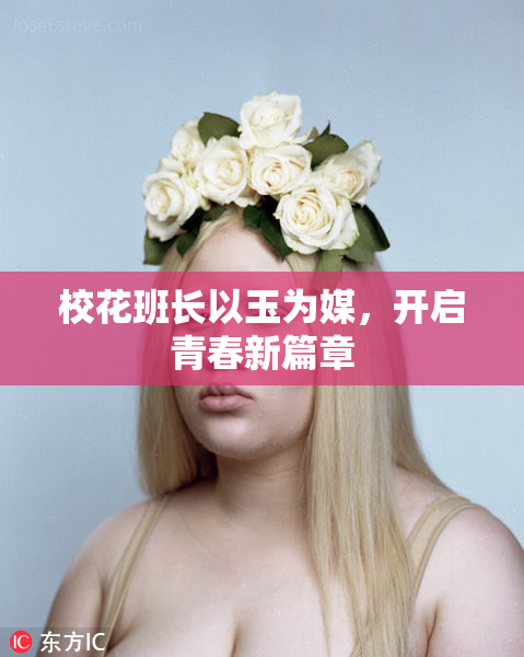 校花班长以玉为媒，开启青春新篇章