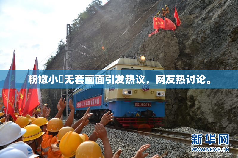 粉嫩小泬无套画面引发热议，网友热讨论。