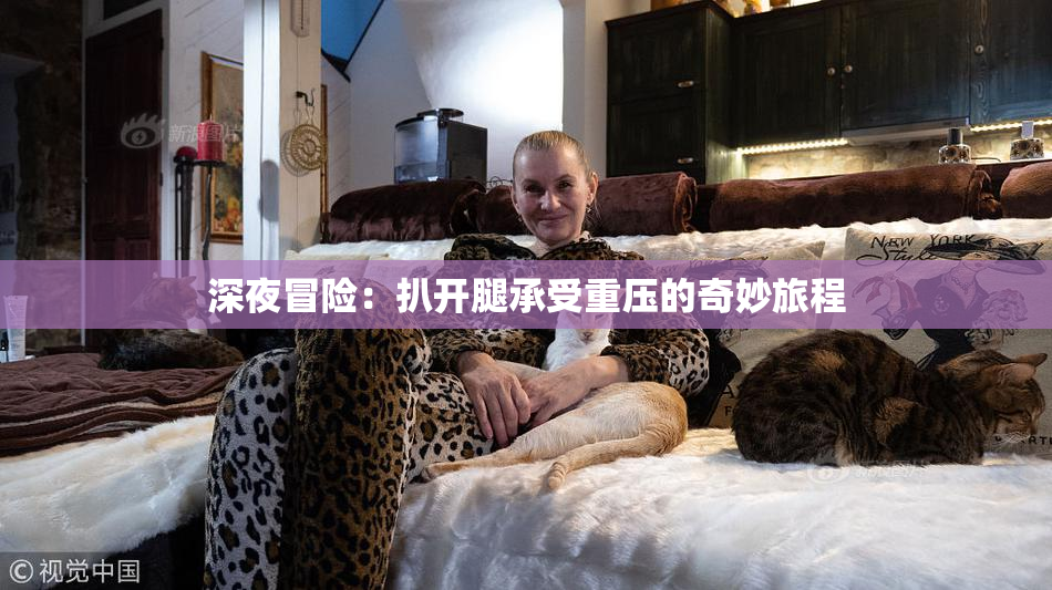 深夜冒险：扒开腿承受重压的奇妙旅程