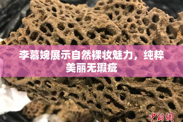 李慕婉展示自然裸妆魅力，纯粹美丽无瑕疵