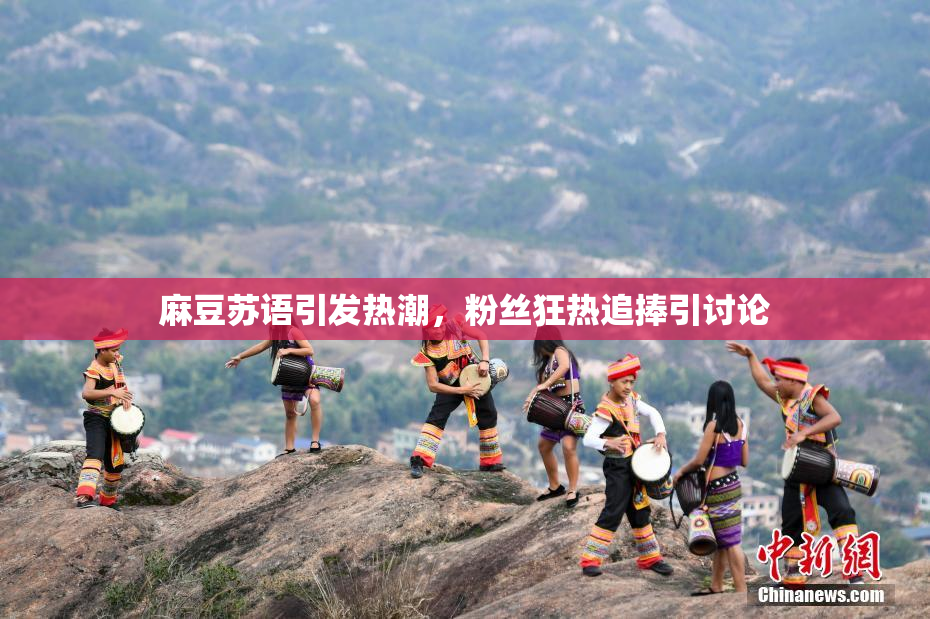 麻豆苏语引发热潮，粉丝狂热追捧引讨论