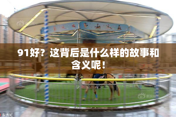 91好？这背后是什么样的故事和含义呢！