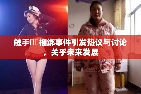 触手❌‌捆绑事件引发热议与讨论，关乎未来发展