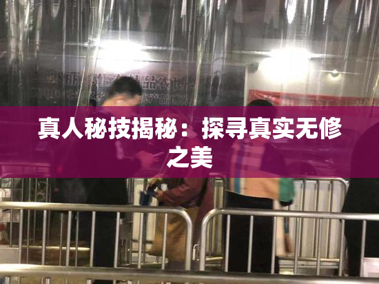 真人秘技揭秘：探寻真实无修之美