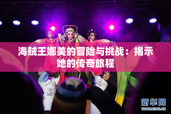 海贼王娜美的冒险与挑战：揭示她的传奇旅程