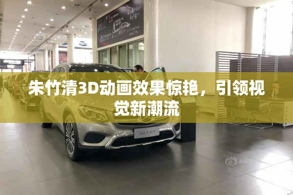 朱竹清3D动画效果惊艳，引领视觉新潮流