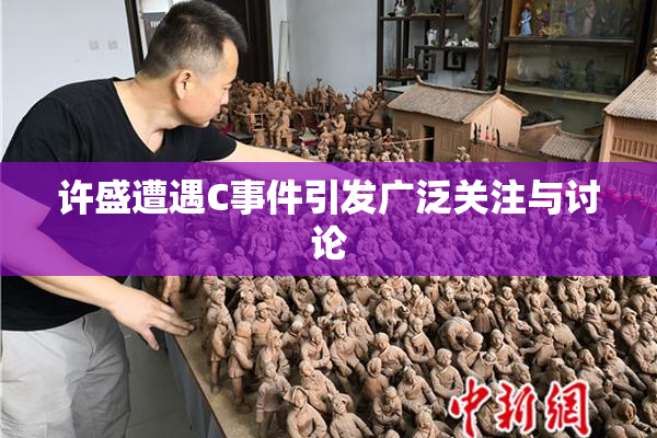 许盛遭遇C事件引发广泛关注与讨论