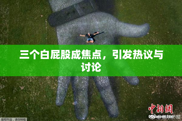 三个白屁股成焦点，引发热议与讨论