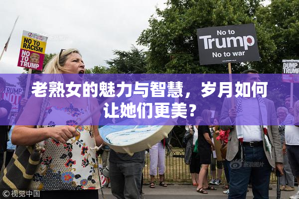 老熟女的魅力与智慧，岁月如何让她们更美？