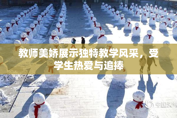 教师美娇展示独特教学风采，受学生热爱与追捧
