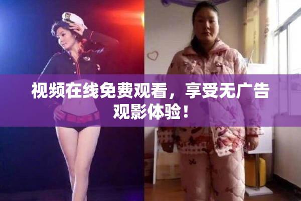 视频在线免费观看，享受无广告观影体验！