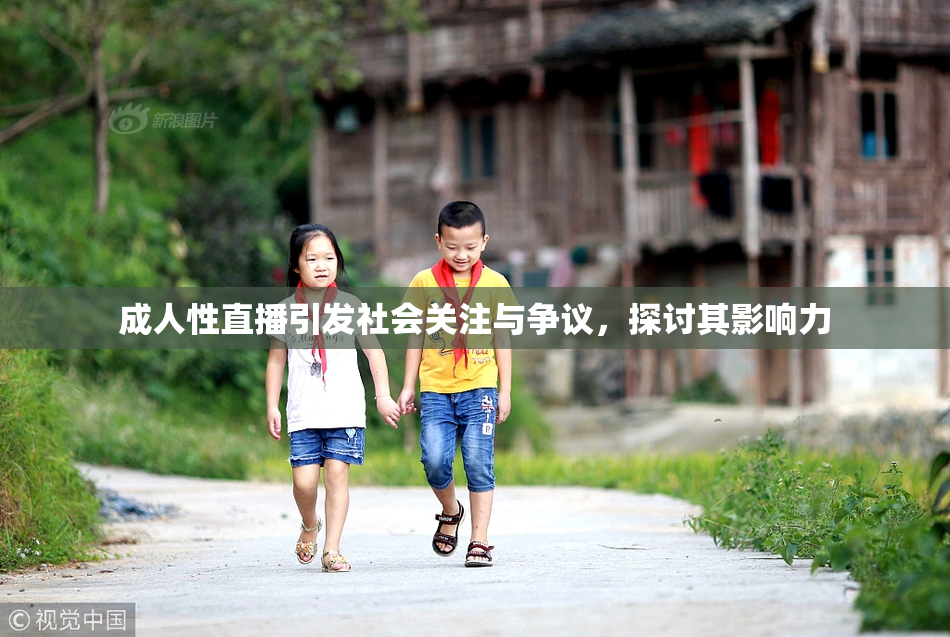 成人性直播引发社会关注与争议，探讨其影响力