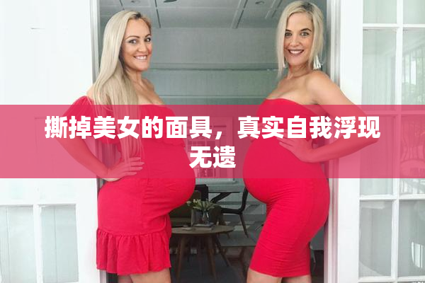 撕掉美女的面具，真实自我浮现无遗